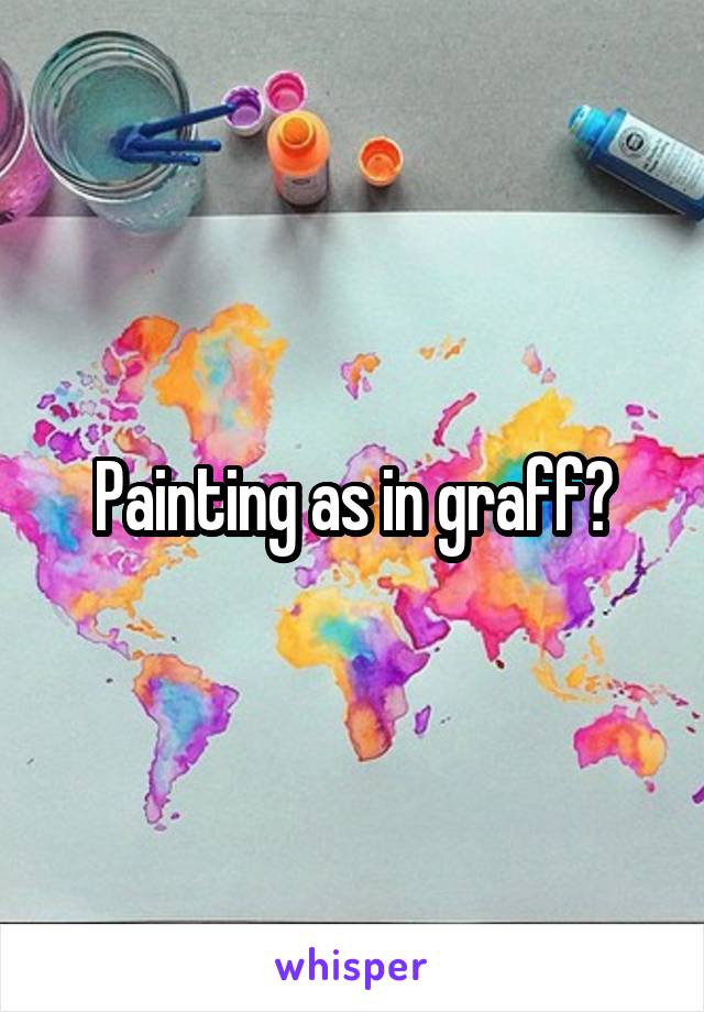 Painting as in graff?