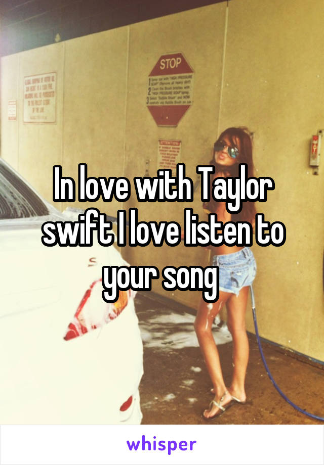 In love with Taylor swift I love listen to your song 