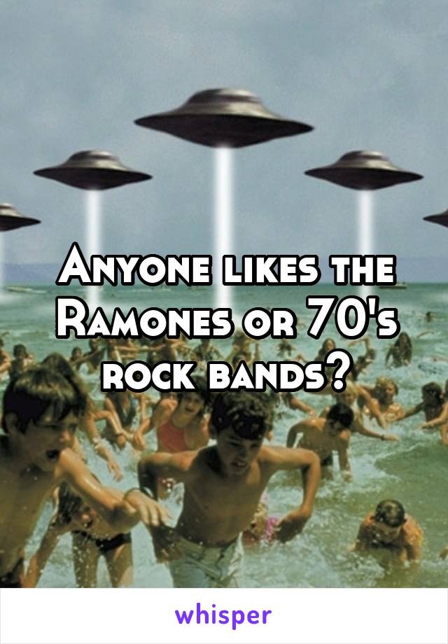 Anyone likes the Ramones or 70's rock bands?