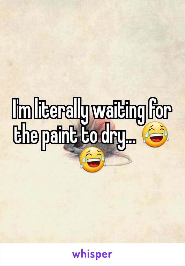 I'm literally waiting for the paint to dry... 😂😂