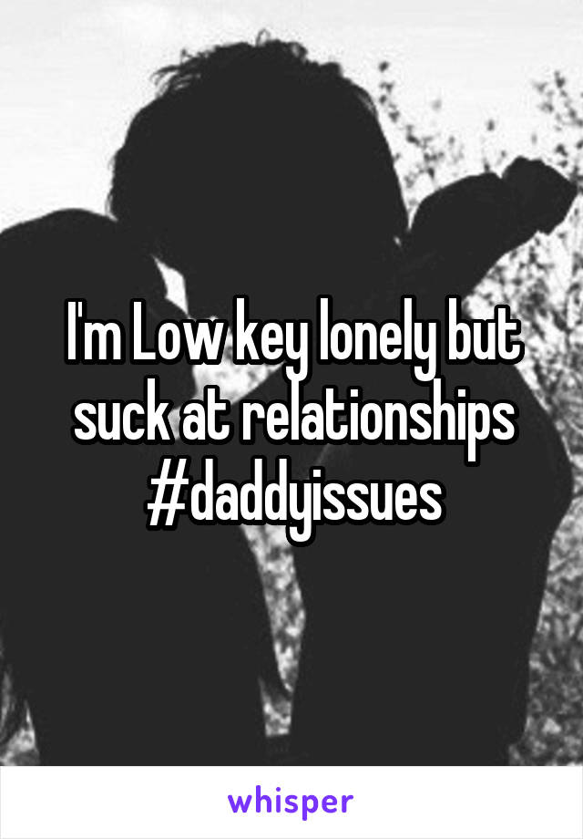 I'm Low key lonely but suck at relationships #daddyissues