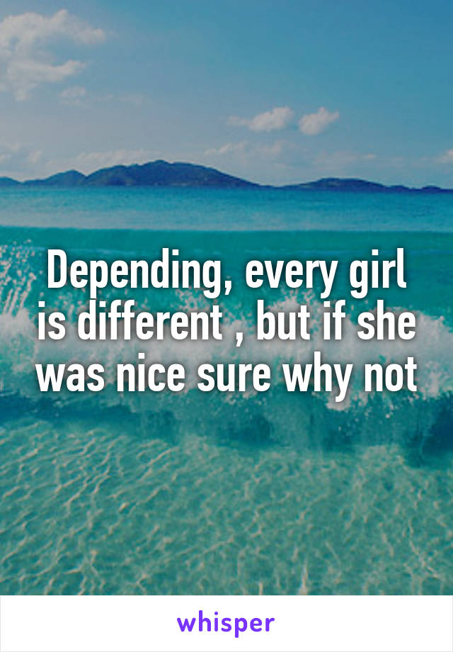 Depending, every girl is different , but if she was nice sure why not