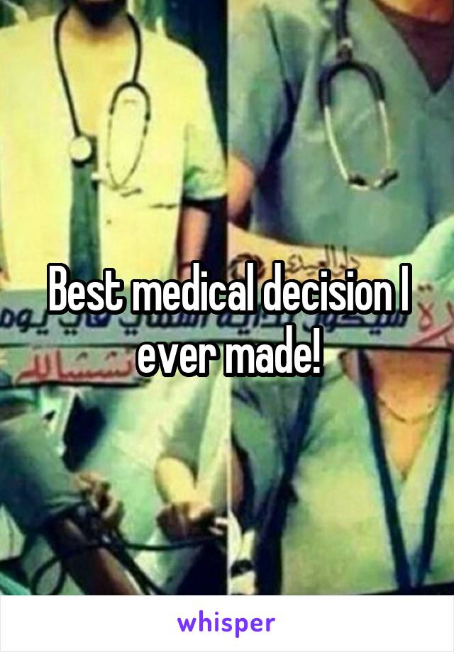 Best medical decision I ever made!