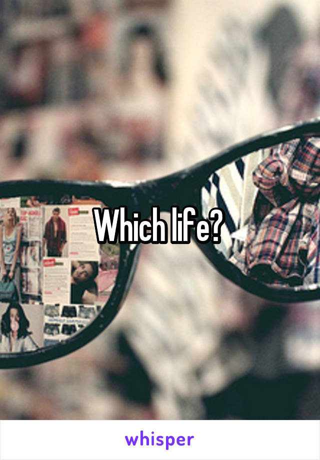 Which life? 