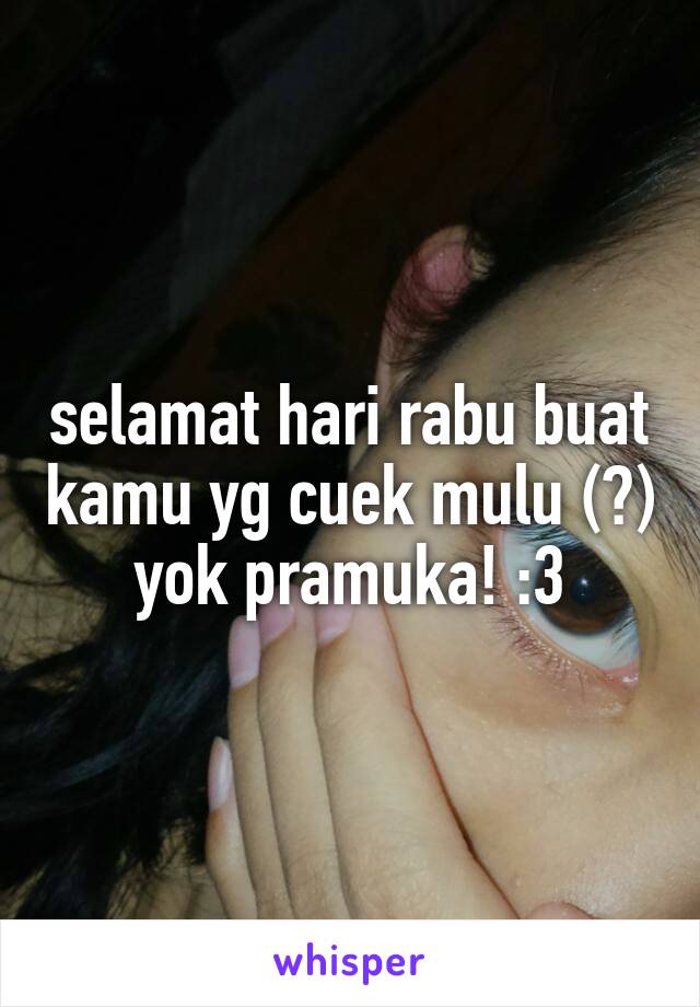 selamat hari rabu buat kamu yg cuek mulu (?)
yok pramuka! :3