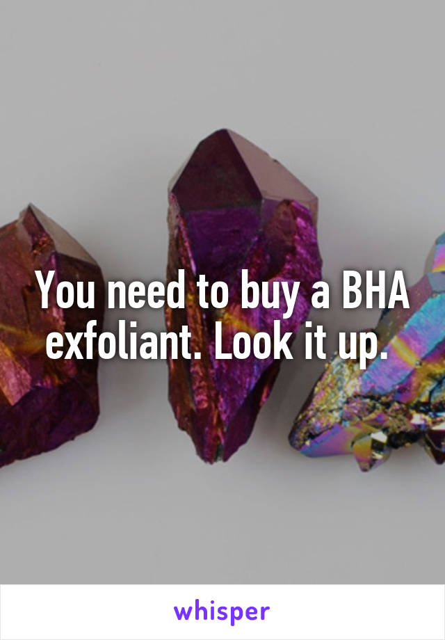 You need to buy a BHA exfoliant. Look it up. 