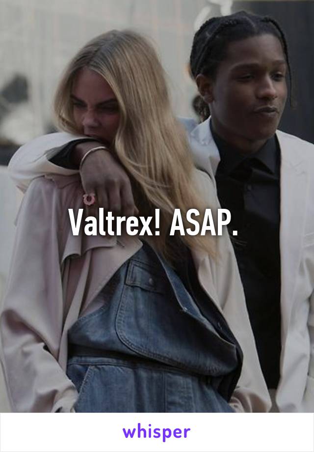 Valtrex! ASAP. 