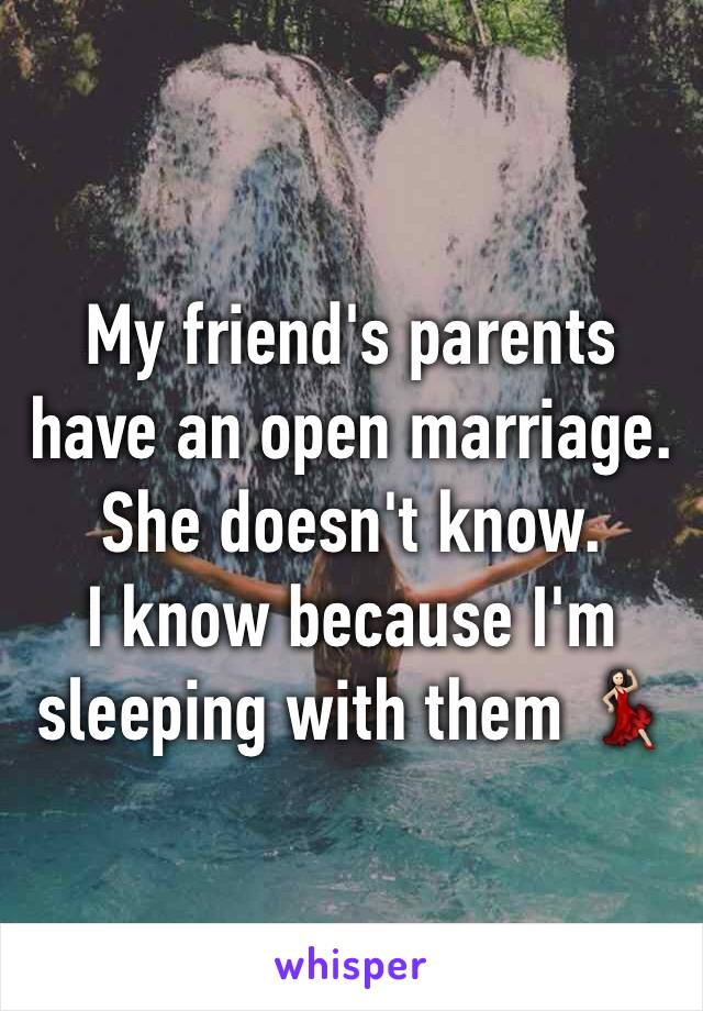 My friend's parents have an open marriage. She doesn't know.
I know because I'm sleeping with them 💃🏻