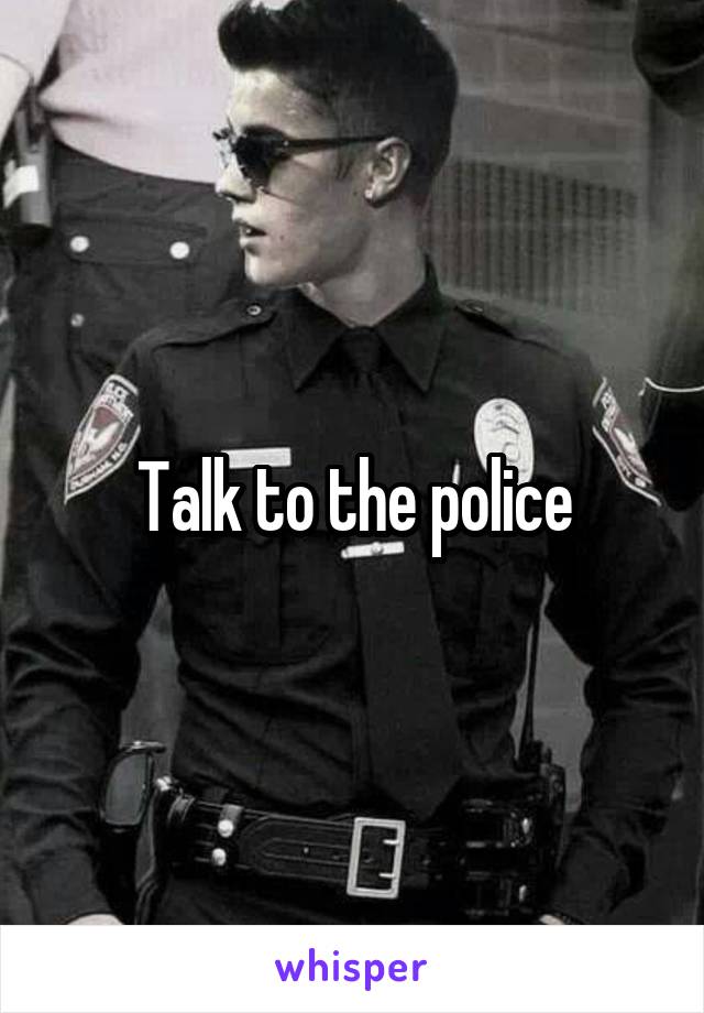 Talk to the police