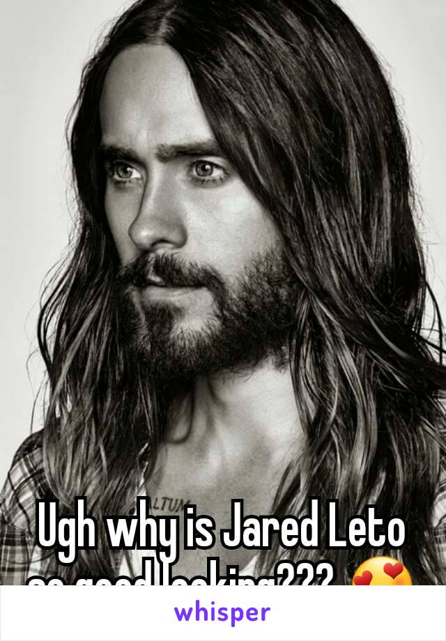 Ugh why is Jared Leto so good looking??? 😍