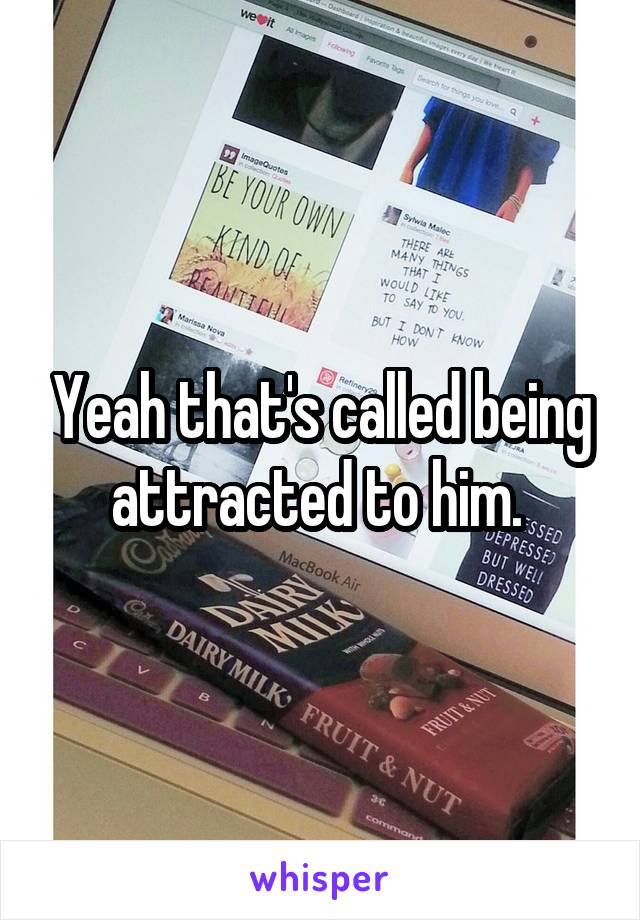 Yeah that's called being attracted to him. 