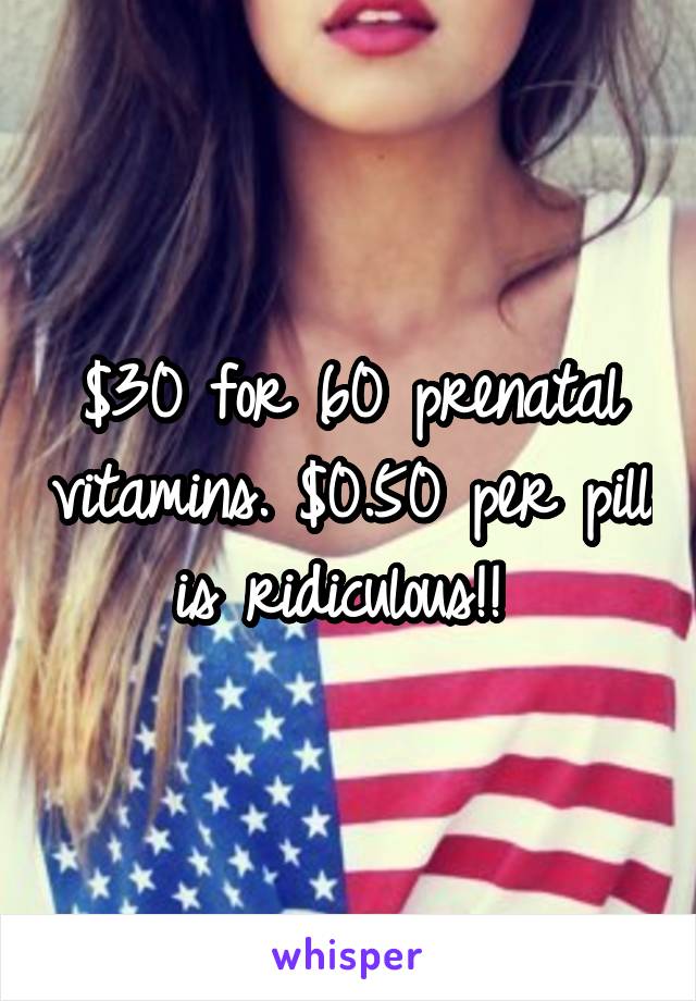 $30 for 60 prenatal vitamins. $0.50 per pill is ridiculous!! 