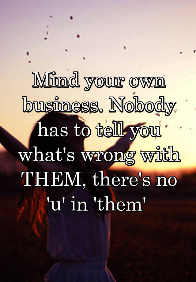 mind-your-own-business-nobody-has-to-tell-you-what-s-wrong-with-them