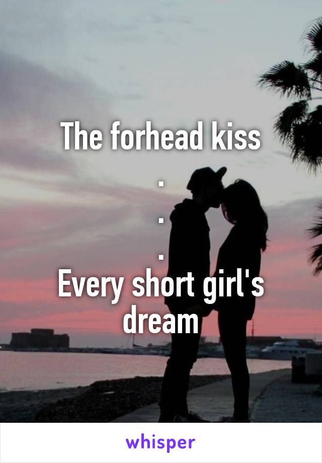 The forhead kiss
.
.
.
Every short girl's dream