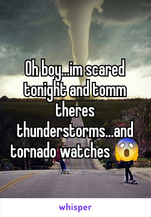 Oh boy...im scared tonight and tomm theres thunderstorms...and tornado watches 😱