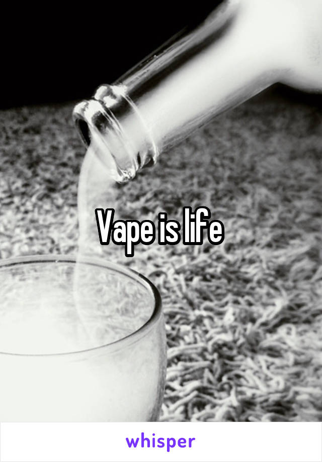 Vape is life 