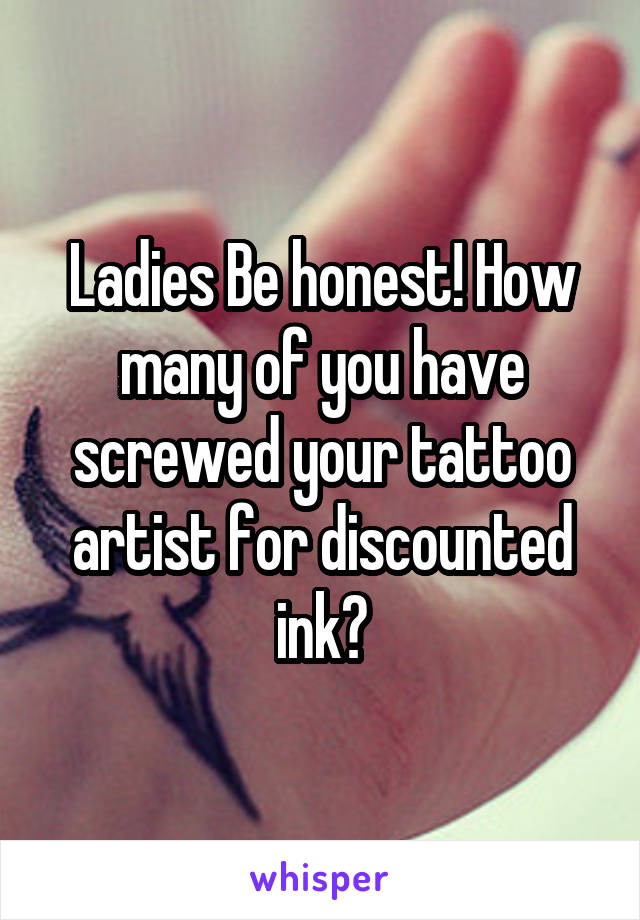 Ladies Be honest! How many of you have screwed your tattoo artist for discounted ink?