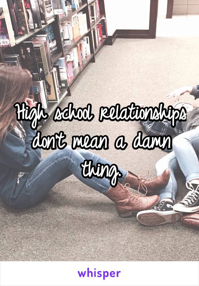 High school relationships don't mean a damn thing.