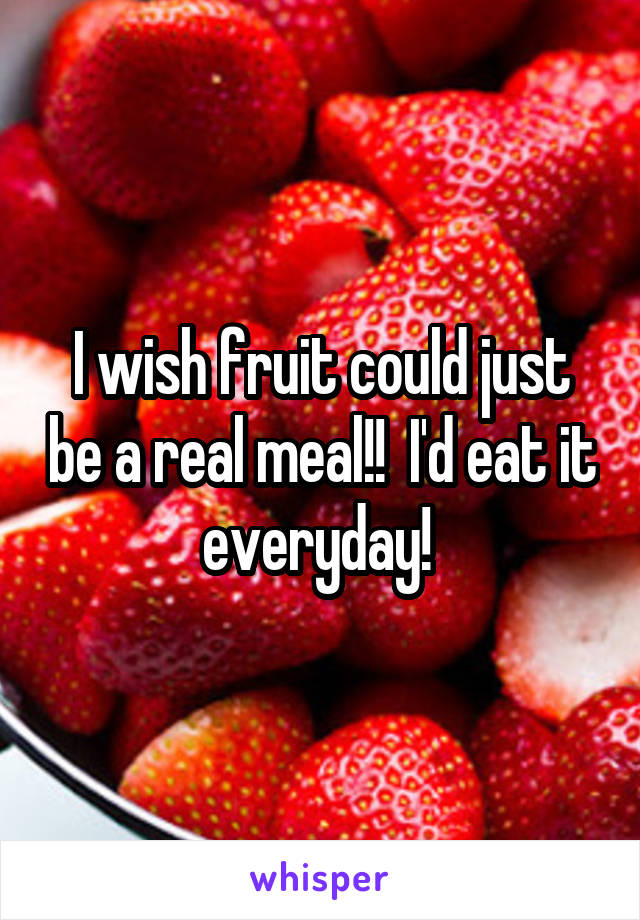 I wish fruit could just be a real meal!!  I'd eat it everyday! 