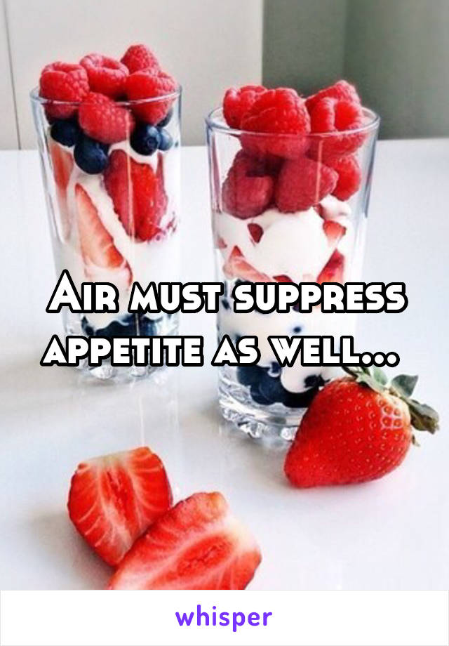 Air must suppress appetite as well... 