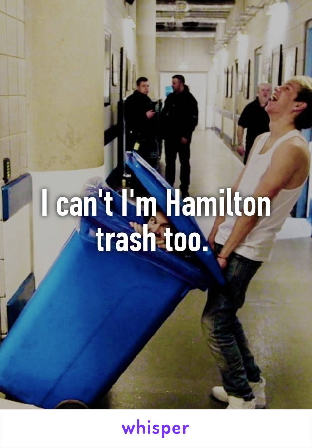 I can't I'm Hamilton trash too. 
