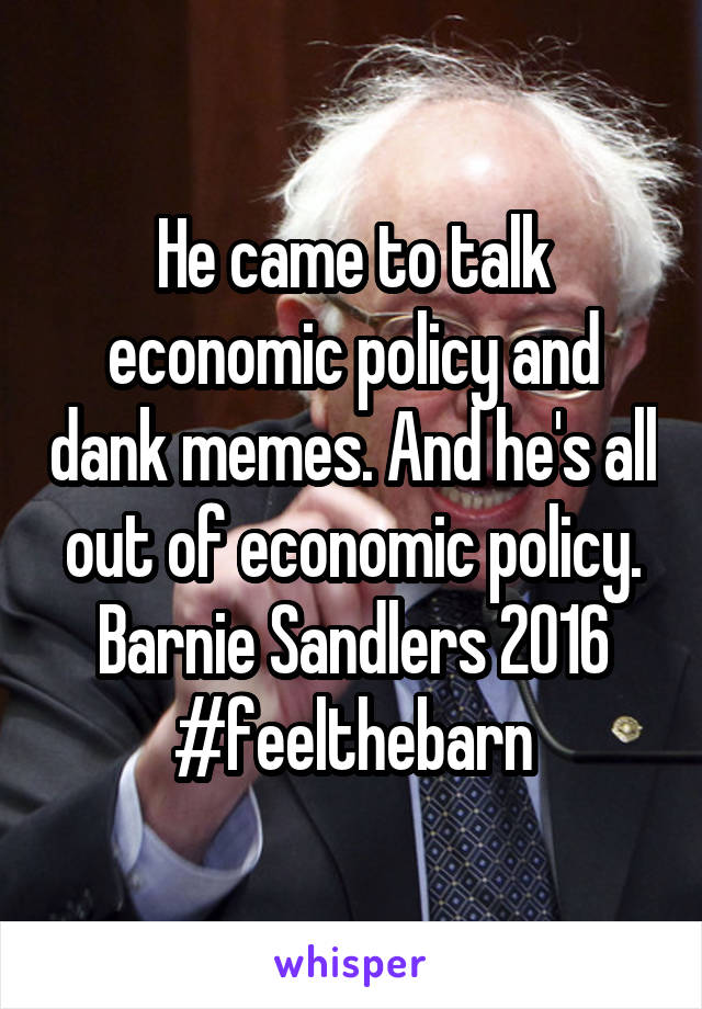 He came to talk economic policy and dank memes. And he's all out of economic policy.
Barnie Sandlers 2016
#feelthebarn