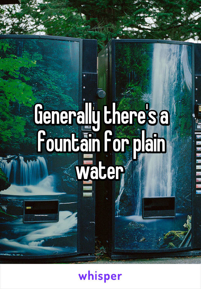 Generally there's a fountain for plain water 