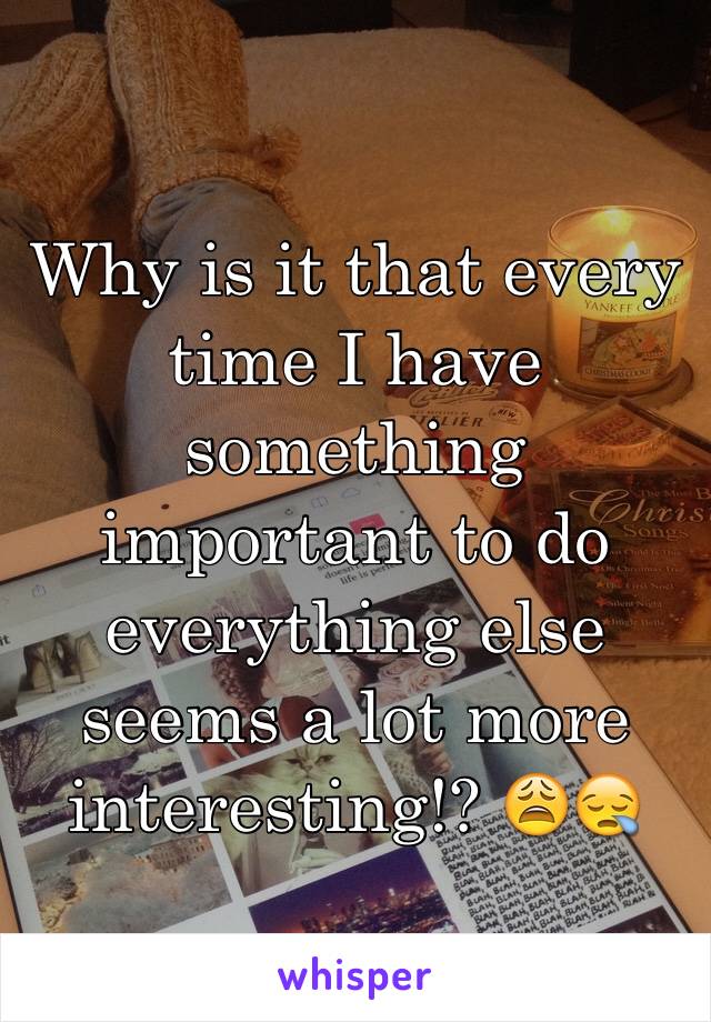 Why is it that every time I have something important to do everything else seems a lot more interesting!? 😩😪