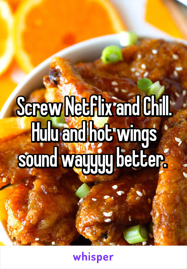 Screw Netflix and Chill. Hulu and hot wings sound wayyyy better. 