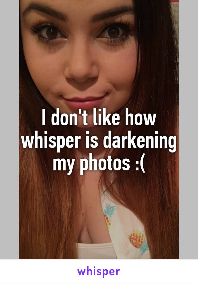 I don't like how whisper is darkening my photos :(