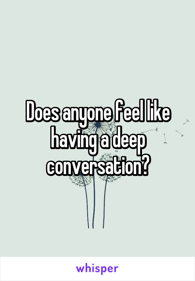 Does anyone feel like having a deep conversation?