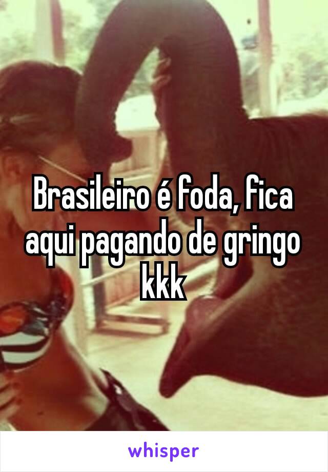 Brasileiro é foda, fica aqui pagando de gringo kkk