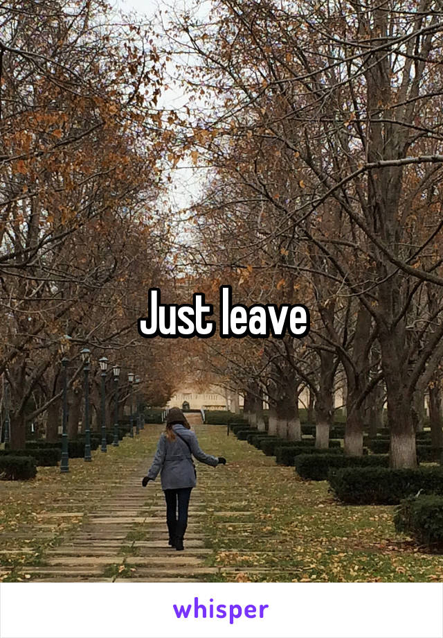 Just leave