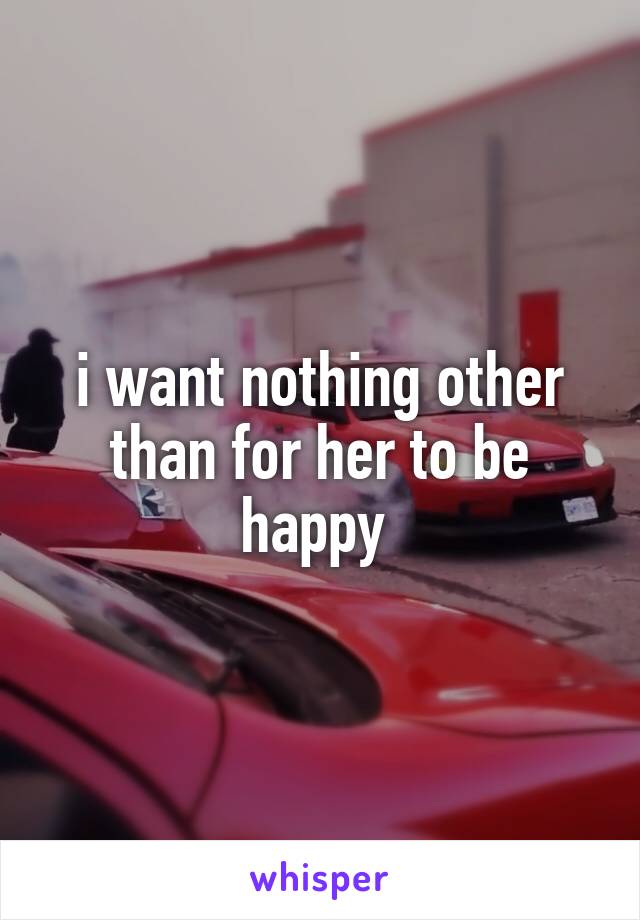 i want nothing other than for her to be happy 