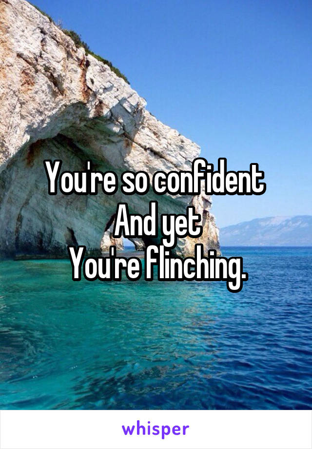 You're so confident 
And yet
You're flinching.