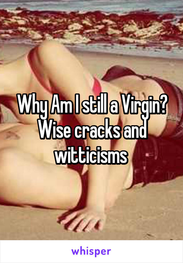 Why Am I still a Virgin? Wise cracks and witticisms 