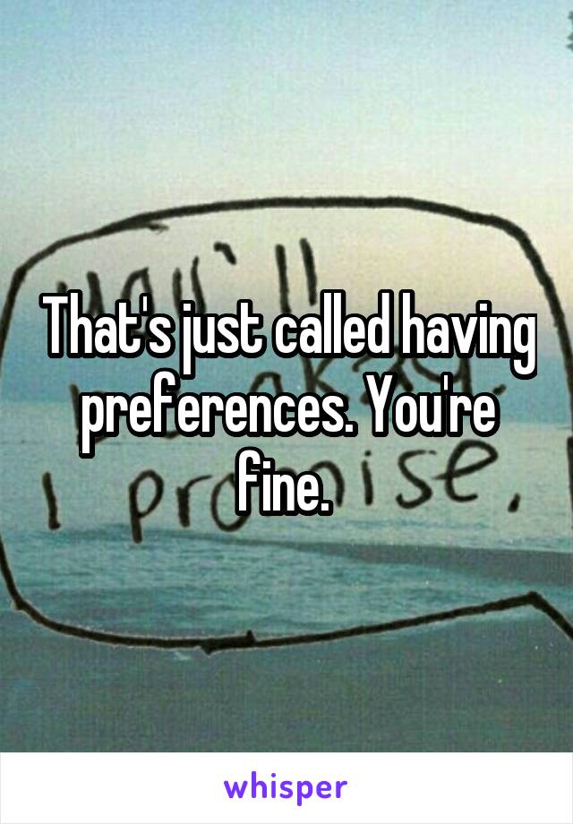 That's just called having preferences. You're fine. 