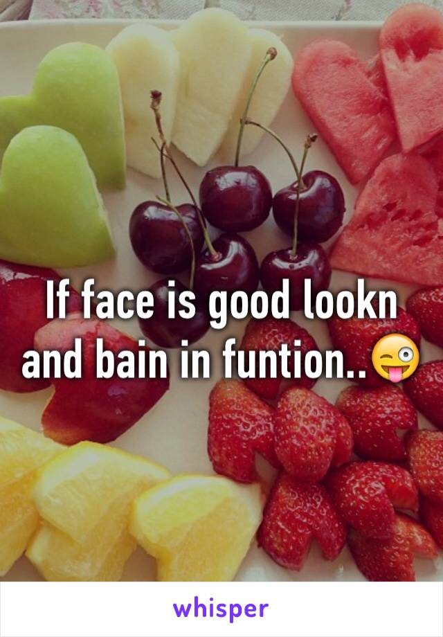 If face is good lookn and bain in funtion..😜