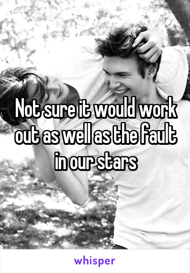 Not sure it would work out as well as the fault in our stars