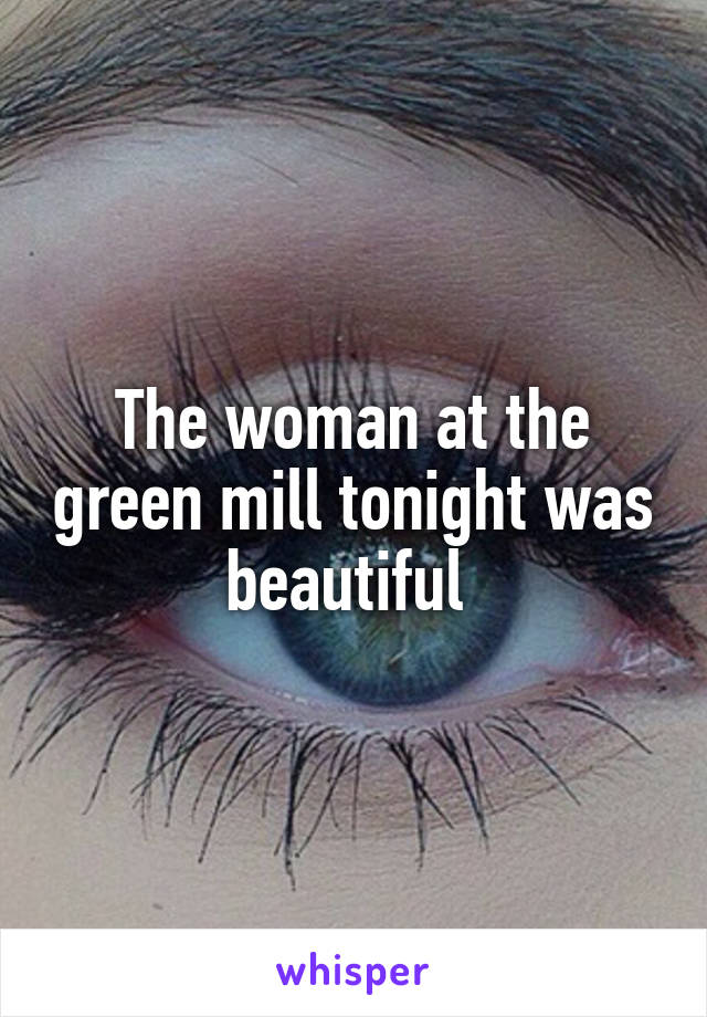 The woman at the green mill tonight was beautiful 