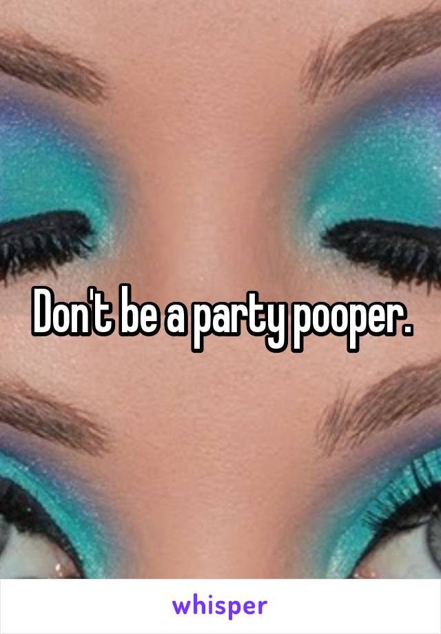 Don't be a party pooper.