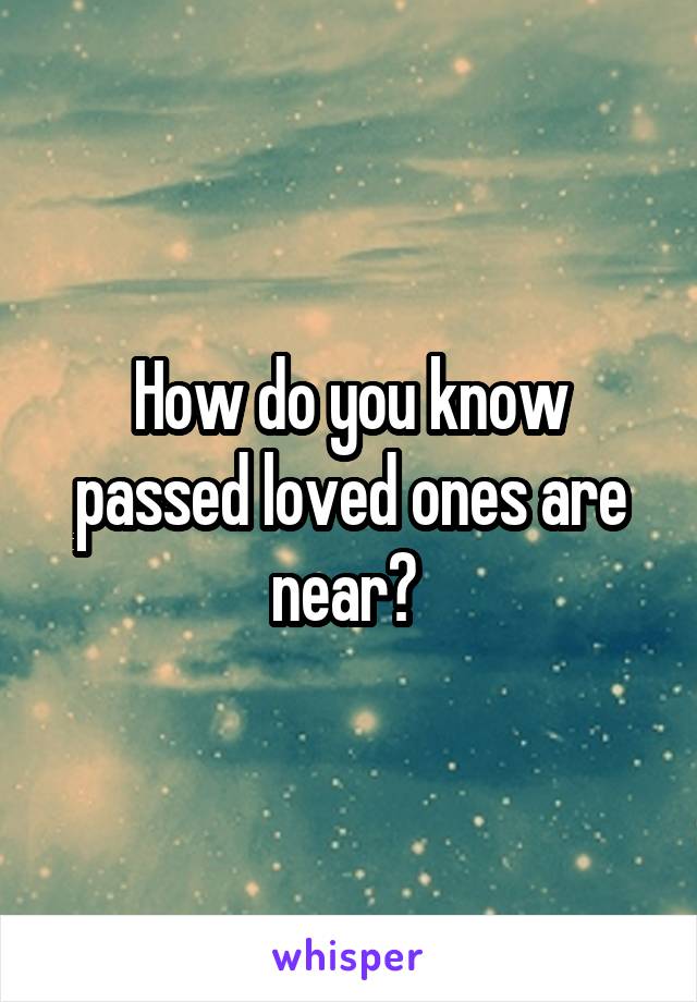How do you know passed loved ones are near? 