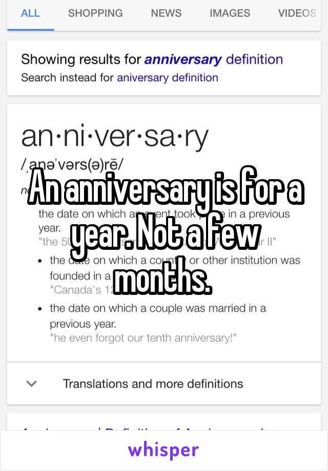 An anniversary is for a year. Not a few months. 