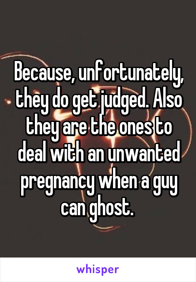 Because, unfortunately, they do get judged. Also they are the ones to deal with an unwanted pregnancy when a guy can ghost. 