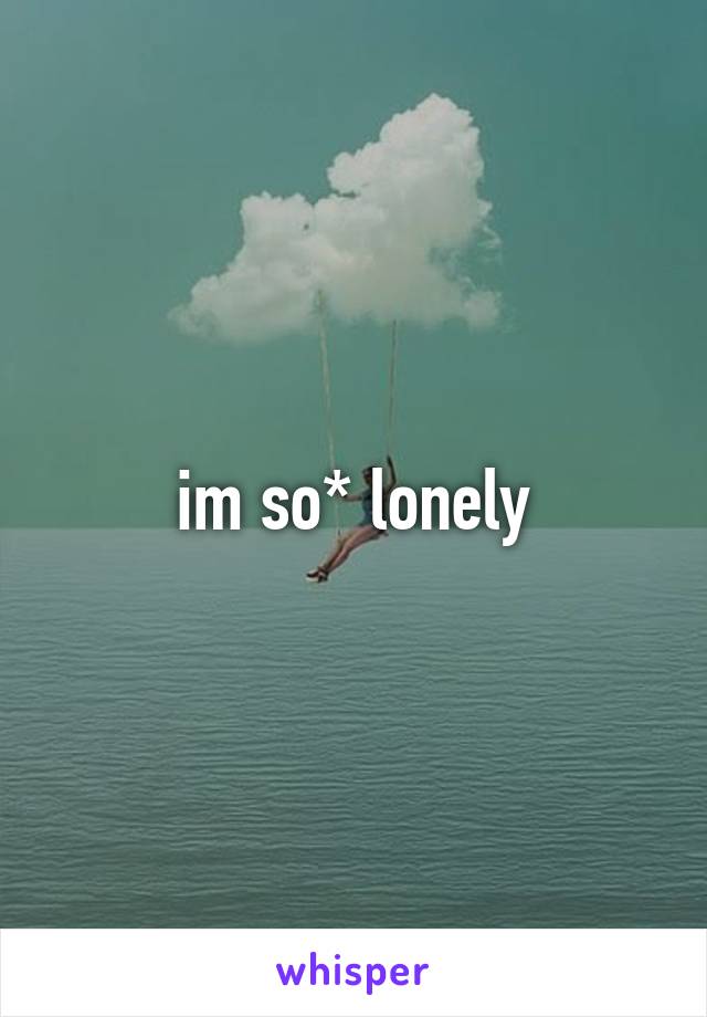 im so* lonely