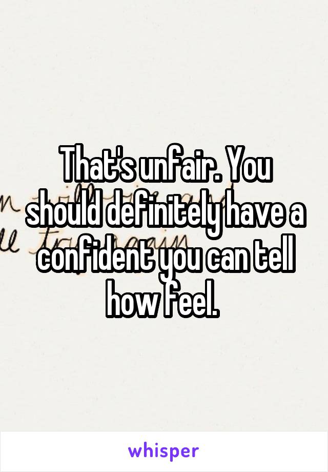 That's unfair. You should definitely have a confident you can tell how feel. 