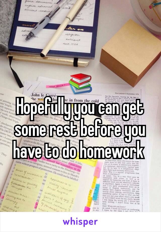 📚
Hopefully you can get some rest before you have to do homework 