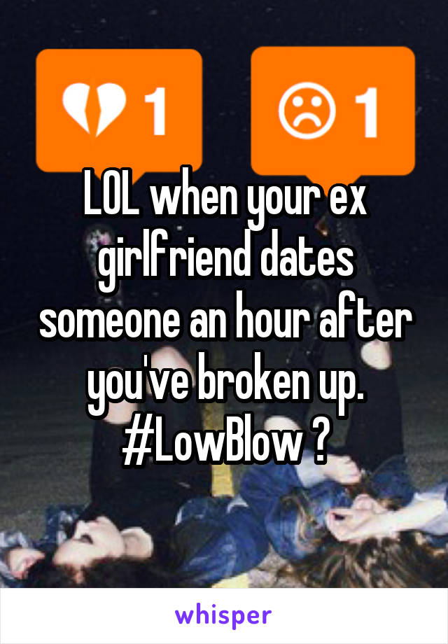 LOL when your ex girlfriend dates someone an hour after you've broken up. #LowBlow 😂