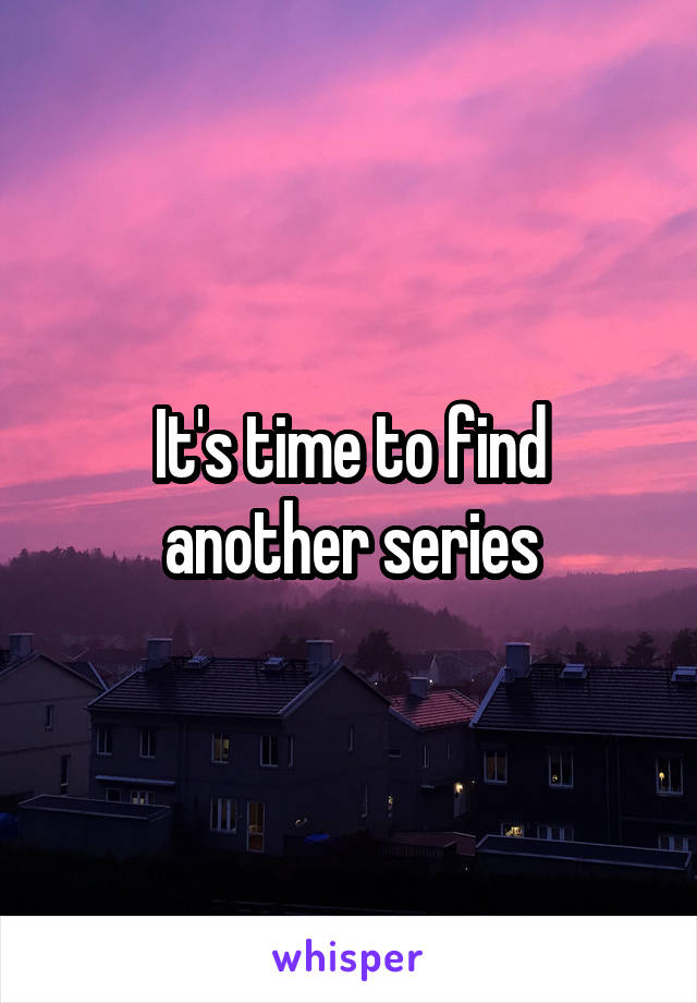 It's time to find another series