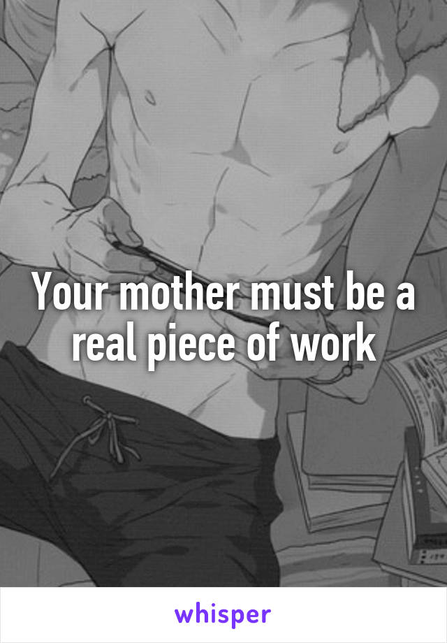 Your mother must be a real piece of work